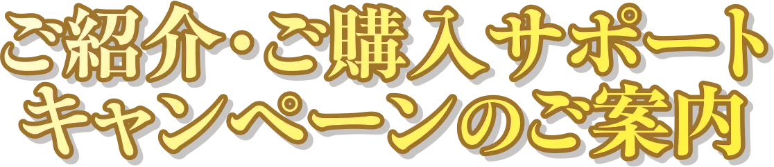 ご紹介・ご購入サポートキャンペーンのご案内